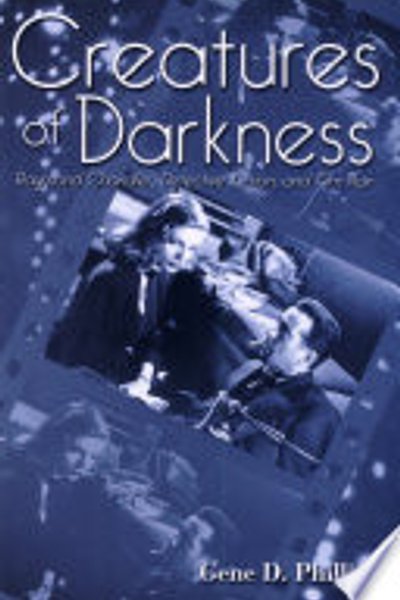 Creatures of Darkness: Raymond Chandler, Detective Fiction, and Film Noir: Raymond Chandler, Detective Fiction and Film Noir