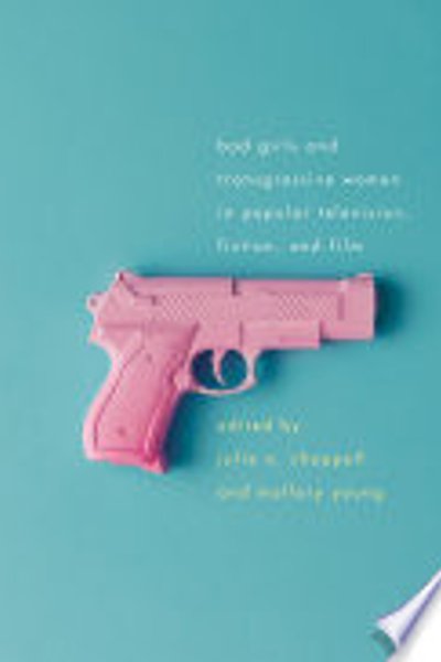 Bad Girls and Transgressive Women in Popular Television, Fiction, and Film